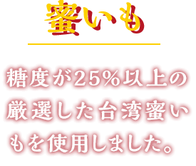 蜜いも 糖度が25%以上の厳選した台湾蜜いもを使用しました。