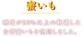 蜜いも 糖度が25%以上の厳選した台湾蜜いもを使用しました。