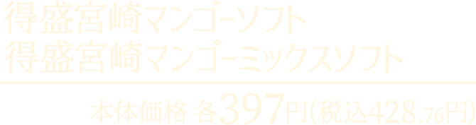 得盛宮崎マンゴーソフト 得盛宮崎マンゴーミックスソフト 本体価格各397円 税込428.76円