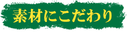 素材にこだわり