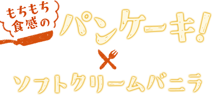 もちもち食感のパンケーキ×ソフトクリームバニラ