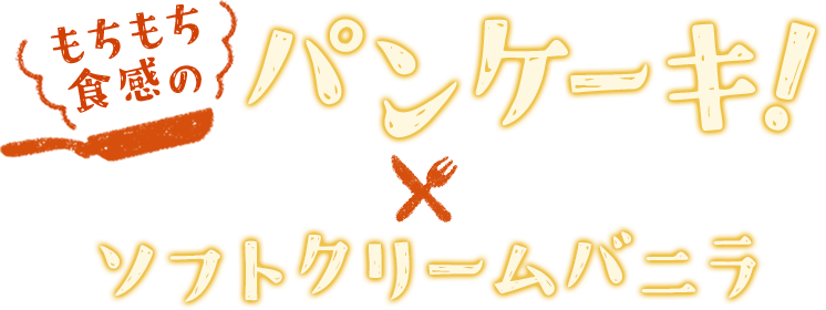 もちもち食感のパンケーキ×ソフトクリームバニラ