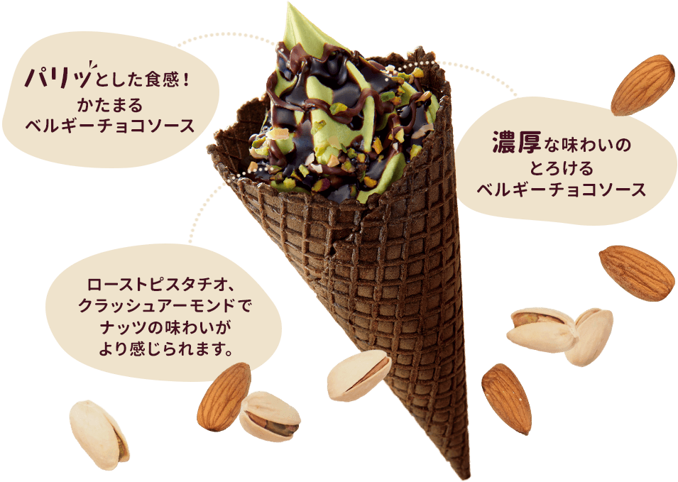 パリッとした食感！かたまるベルギーチョコソース　濃厚な味わいのとろけるベルギーチョコソース　ローストピスタチオ、クラッシュアーモンドでナッツの味わいがより感じられます。