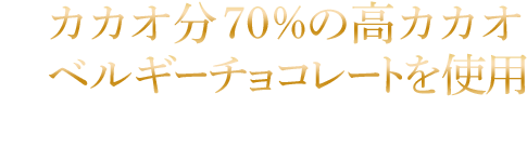 カカオ分70%の高カカオベルギーチョコレートを使用 濃厚なベルギー産クーベルチュールチョコレートを使用。深い味わいが贅沢なひとときを演出します。