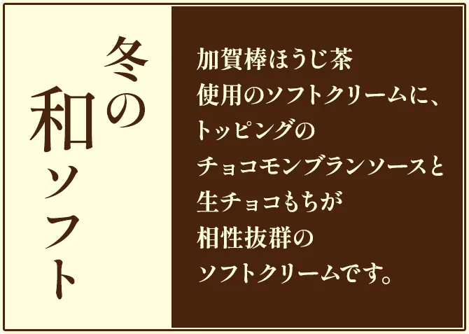 冬の和ソフト 加賀棒ほうじ茶使用のソフトクリームに、トッピングのチョコモンブランソースと生チョコもちが相性抜群のソフトクリームです。