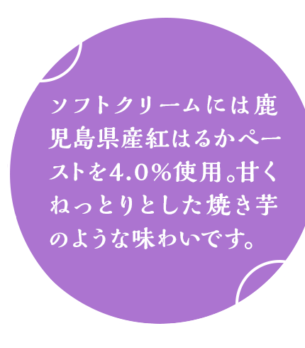 鹿児島県産紅はるかペーストを4.0%使用。甘くねっとりとした焼き芋のような味わいです。