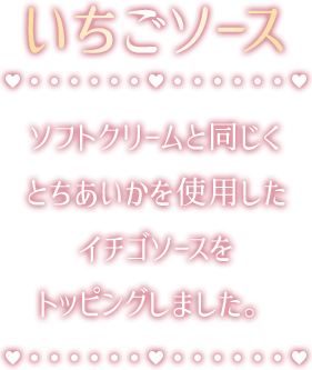 いちごソース ソフトクリームと同じくとちあいかを使用したイチゴソースをトッピングしました。