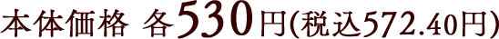 本体価格 各530円(税込572.40円)