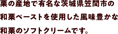 栗の産地で有名な茨城県笠間市の和栗ペーストを使用した風味豊かな和栗のソフトクリーださい。