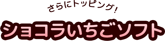 さらにトッピング！ ショコラいちごソフト