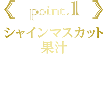 point.1 シャインマスカットピューレ 長野県産および岡山県産シャインマスカットピューレを5.0％配合。