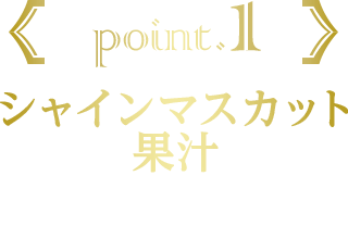 point.1 シャインマスカットピューレ 長野県産および岡山県産シャインマスカットピューレを5.0％配合。