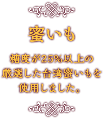 蜜いも 糖度が25%以上の厳選した台湾蜜いもを使用しました。