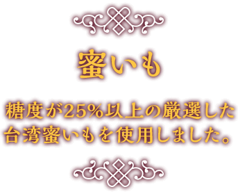 蜜いも 糖度が25%以上の厳選した台湾蜜いもを使用しました。