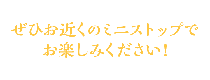 ぜひお近くのミニストップでお楽しみください!