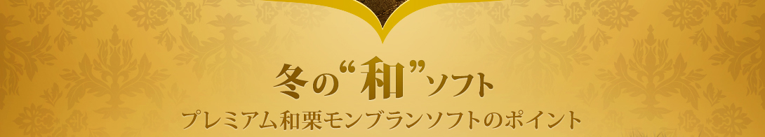 冬の“和”ソフトプレミアム和栗モンブランソフトのポイント