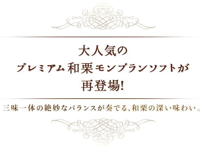 大人気のプレミアム和栗モンブランソフトが再登場！三味一体の絶妙なバランスが奏でるわ、和栗の深い味わい。