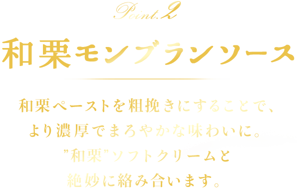 Point2 和栗モンブランソース　和栗ペーストを粗挽きにすることで、より濃厚でまろやかな味わいに。和栗ソフトクリームと絶妙に絡み合います。