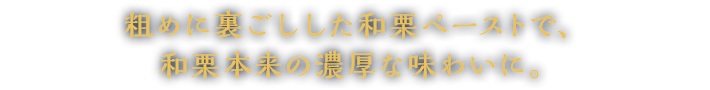 粗めに裏ごしした和栗ペーストで、より濃厚でまろやかな味わいに。