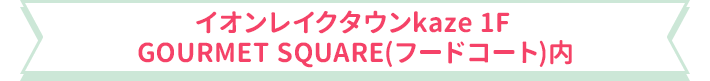 イオンレイクタウンkaze 1F GOURMET SQUARE(フードコート)内