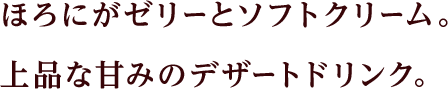 ほろにがゼリーとソフトクリーム。上品な甘みのデザートドリンク。