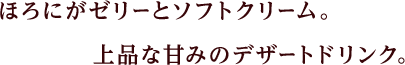 ほろにがゼリーとソフトクリーム。上品な甘みのデザートドリンク。