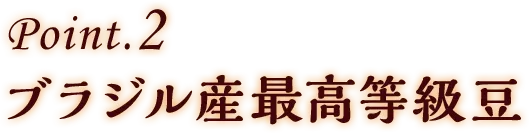 Point.2 ブラジル産最高等級豆