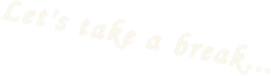 Let's take a break...