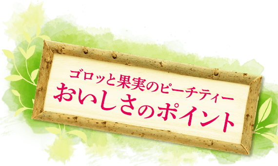 ゴロッと果実のピーチティーおいしさのポイント