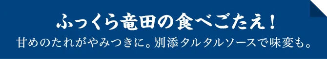 ふっくら竜田の食べごたえ！甘めのたれがやみつきに。別添タルタルソースで味変も。