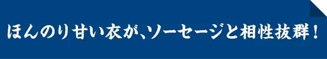 ほんのり甘い衣が、ソーセージと相性抜群！