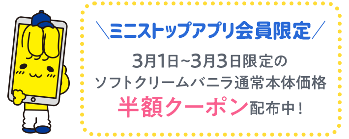 ミニストップアプリ会員限定 3月1日~3月3日限定のソフトクリームバニラ通常本体価格半額クーポン配布中！
