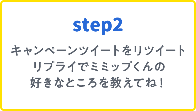 step2 キャンペーンツイートをリツイートリプライでミミップくんの好きなところを教えてね！