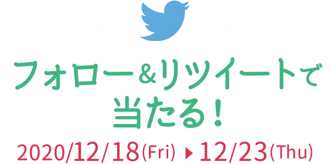 フォロー&リツイートで当たる！　2020/12/18(Fri)～12/23(Thu)