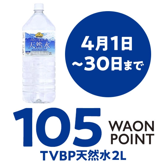 4月1日～30日まで 108WAONPOINT TVBP天然水2L