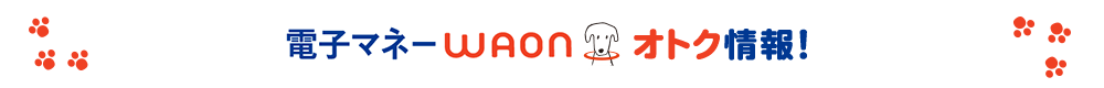 電子マネーWAON／WAON POINT オトク情報！